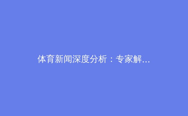 体育新闻深度分析：专家解读