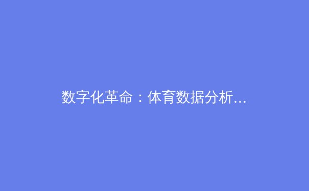 数字化革命：体育数据分析如何重塑现代竞技格局 - 2